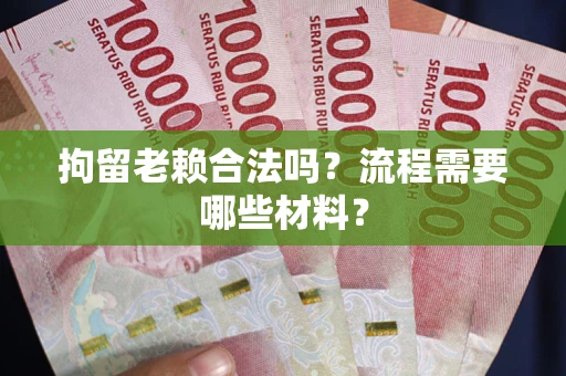 北京拘留老赖合法吗？流程需要哪些材料？