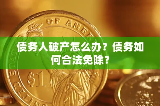 北京债务人破产怎么办？债务如何合法免除？