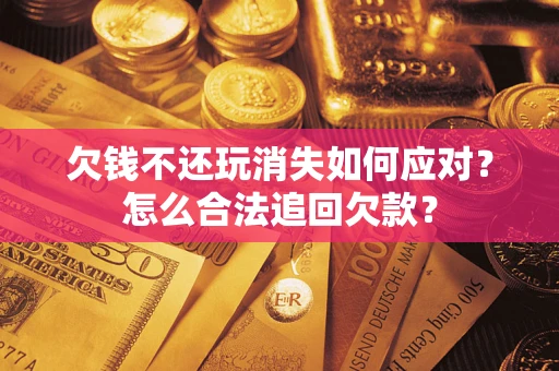 北京欠钱不还玩消失如何应对？怎么合法追回欠款？