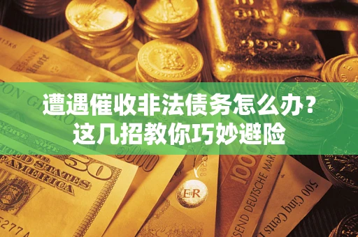 北京遭遇催收非法债务怎么办？这几招教你巧妙避险