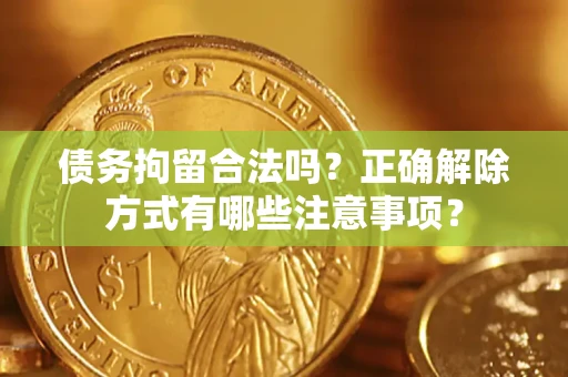 北京债务拘留合法吗？正确解除方式有哪些注意事项？