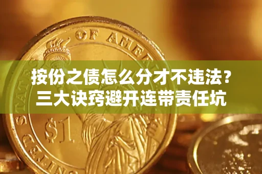 北京按份之债怎么分才不违法？三大诀窍避开连带责任坑