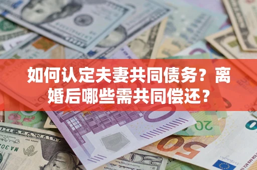 北京如何认定夫妻共同债务？离婚后哪些需共同偿还？