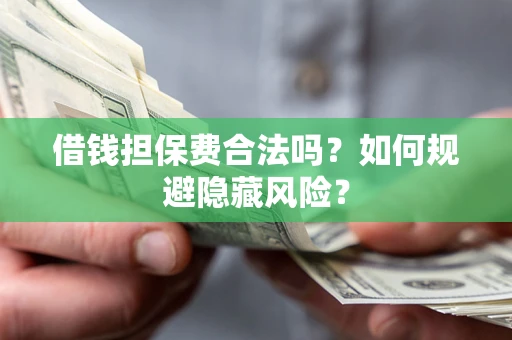 北京借钱担保费合法吗？如何规避隐藏风险？