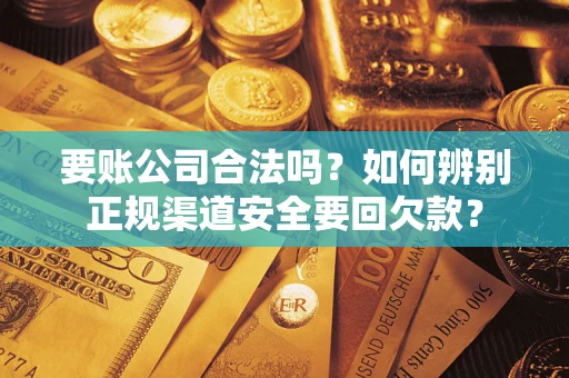 北京要账公司合法吗？如何辨别正规渠道安全要回欠款？