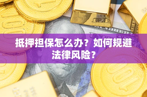 北京抵押担保怎么办？如何规避法律风险？