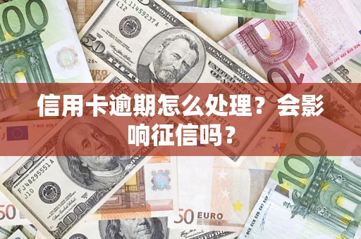 北京信用卡逾期怎么处理？会影响征信吗？