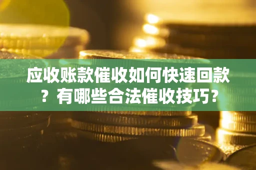 北京应收账款催收如何快速回款？有哪些合法催收技巧？