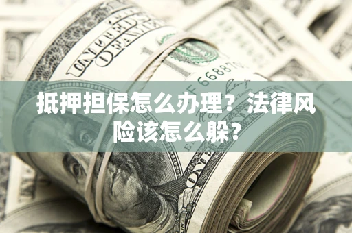 北京抵押担保怎么办理？法律风险该怎么躲？