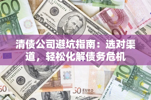 北京清债公司避坑指南：选对渠道，轻松化解债务危机