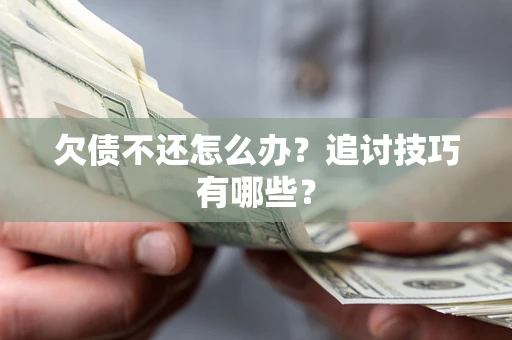 北京欠债不还怎么办？追讨技巧有哪些？