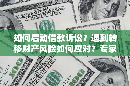 北京如何启动借款诉讼？遇到转移财产风险如何应对？专家解局支招