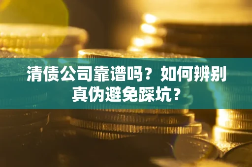 北京清债公司靠谱吗？如何辨别真伪避免踩坑？