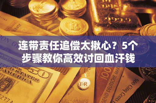 北京连带责任追偿太揪心？5个步骤教你高效讨回血汗钱