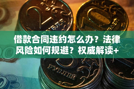 北京借款合同违约怎么办?法律风险如何规避?权威解读+实用指南 北京借款合同违约怎么办?法律风险如何规避?权威解读+实用指南