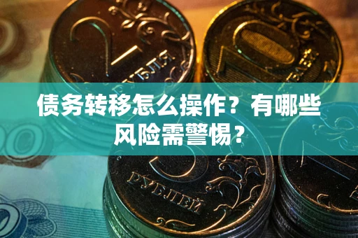北京债务转移怎么操作？有哪些风险需警惕？