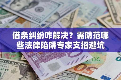 北京借条纠纷咋解决？需防范哪些法律陷阱专家支招避坑