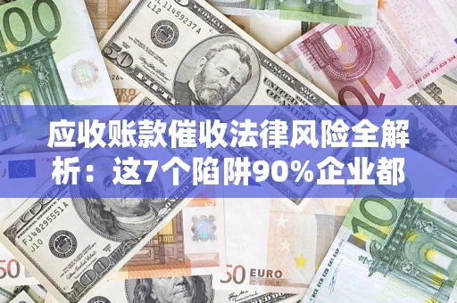 北京应收账款催收法律风险全解析：这7个陷阱90%企业都踩过（含合规应对指南）
