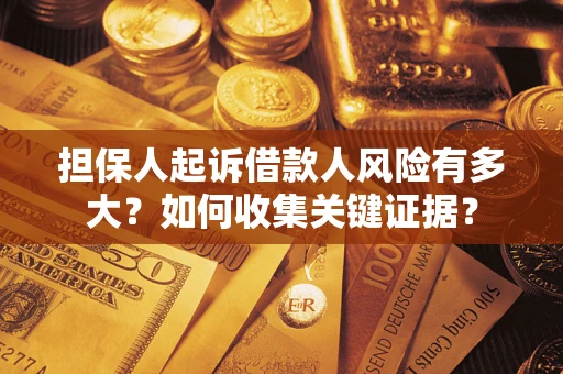 北京担保人起诉借款人风险有多大？如何收集关键证据？