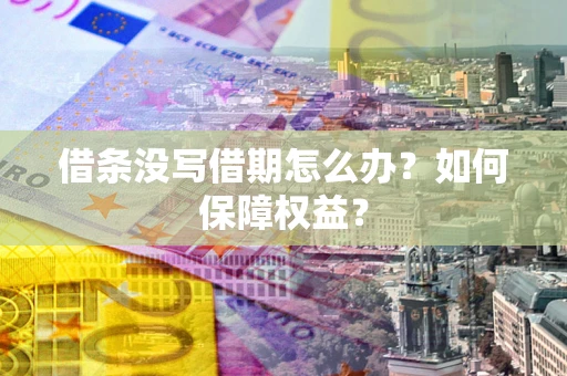 北京借条没写借期怎么办？如何保障权益？