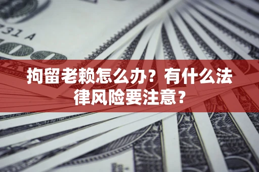 北京拘留老赖怎么办？有什么法律风险要注意？