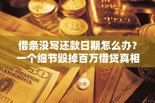 北京借条没写还款日期怎么办？一个细节毁掉百万借贷真相