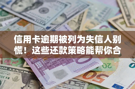 北京信用卡逾期被列为失信人别慌！这些还款策略能帮你合法止损
