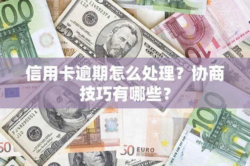 北京信用卡逾期怎么处理？协商技巧有哪些？
