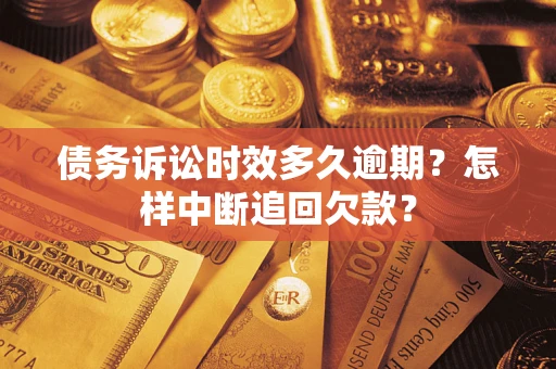 北京债务诉讼时效多久逾期？怎样中断追回欠款？