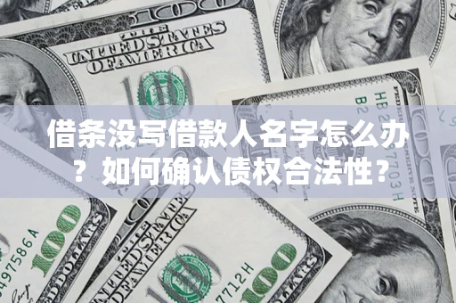 北京借条没写借款人名字怎么办？如何确认债权合法性？