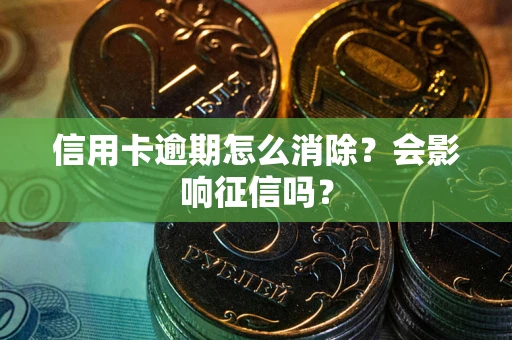 北京信用卡逾期怎么消除？会影响征信吗？