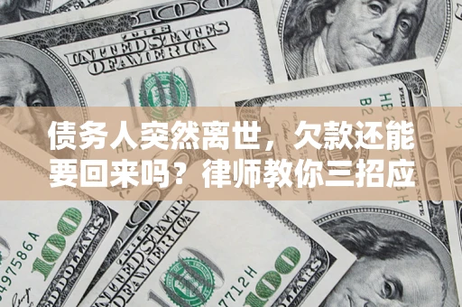 北京债务人突然离世，欠款还能要回来吗？律师教你三招应对
