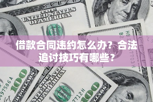 北京借款合同违约怎么办？合法追讨技巧有哪些？