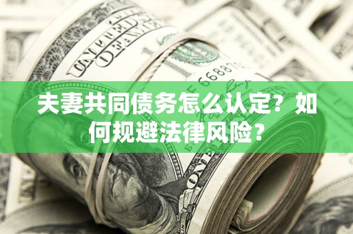 北京夫妻共同债务怎么认定？如何规避法律风险？