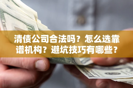 北京清债公司合法吗？怎么选靠谱机构？避坑技巧有哪些？