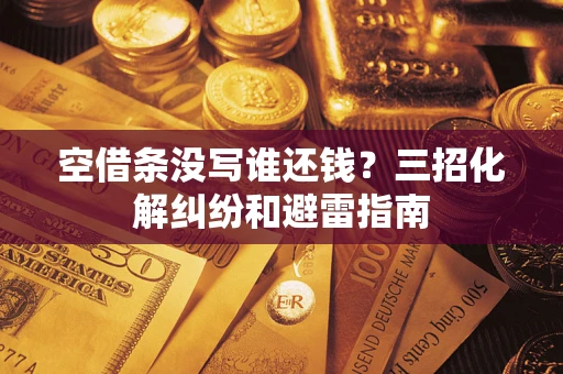 北京空借条没写谁还钱？三招化解纠纷和避雷指南