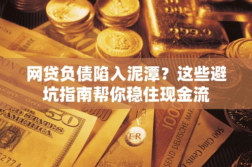 北京网贷负债陷入泥潭？这些避坑指南帮你稳住现金流