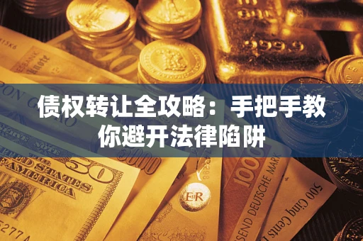 北京债权转让全攻略：手把手教你避开法律陷阱