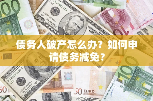 北京债务人破产怎么办？如何申请债务减免？