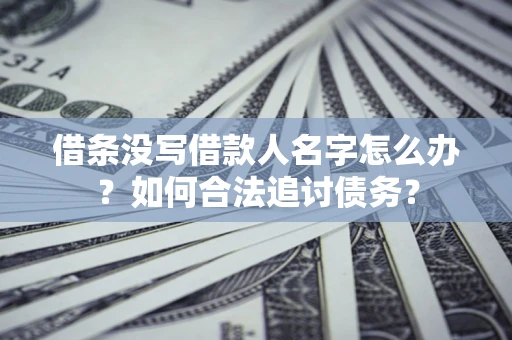 北京借条没写借款人名字怎么办？如何合法追讨债务？