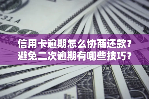 北京信用卡逾期怎么协商还款？避免二次逾期有哪些技巧？
