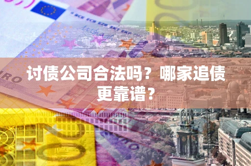北京讨债公司合法吗？哪家追债更靠谱？