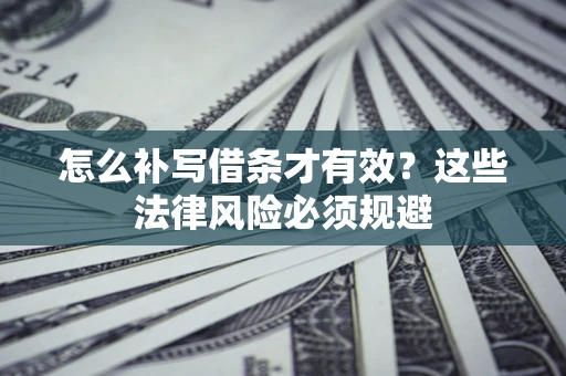北京怎么补写借条才有效？这些法律风险必须规避