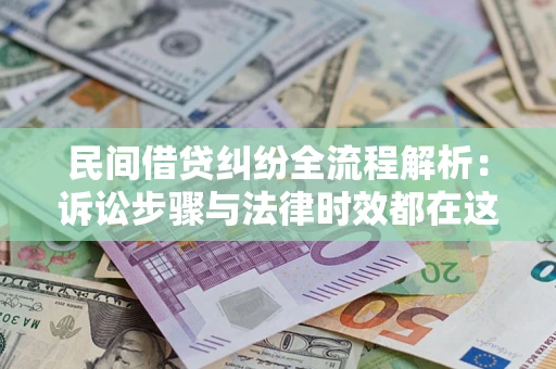北京民间借贷纠纷全流程解析：诉讼步骤与法律时效都在这儿了