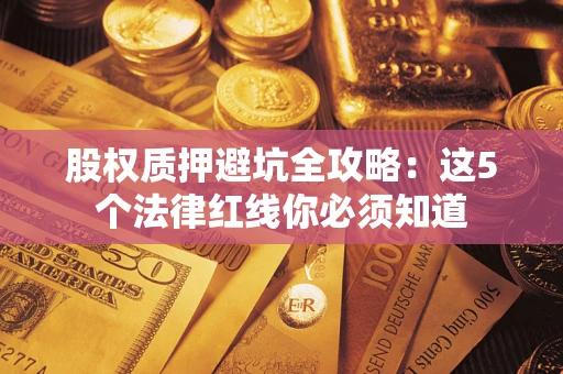 北京股权质押避坑全攻略：这5个法律红线你必须知道