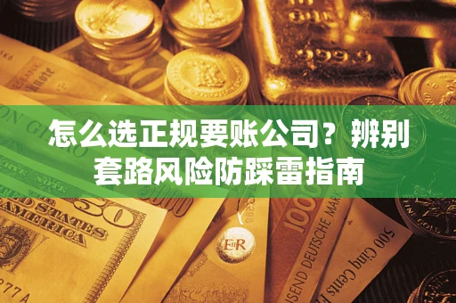 北京怎么选正规要账公司？辨别套路风险防踩雷指南
