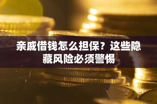 北京亲戚借钱怎么担保？这些隐藏风险必须警惕