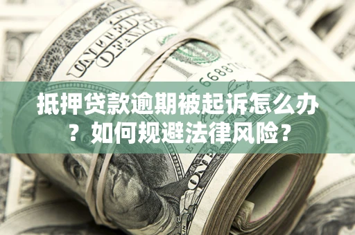 北京抵押贷款逾期被起诉怎么办？如何规避法律风险？