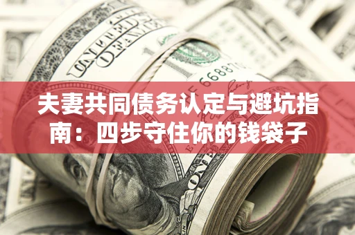北京夫妻共同债务认定与避坑指南：四步守住你的钱袋子