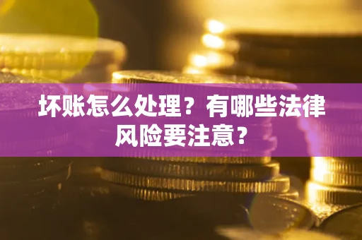 北京坏账怎么处理？有哪些法律风险要注意？
